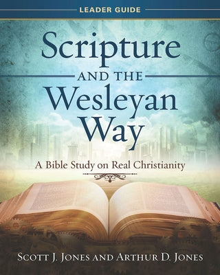Scripture and the Wesleyan Way Leader Guide: A Bible Study on Real Christianity by Jones, Scott J.