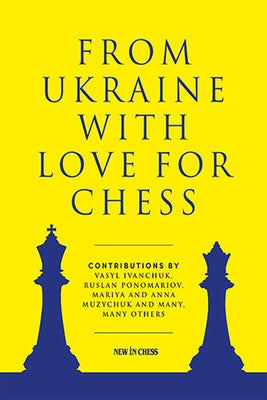 From Ukraine with Love for Chess: With Contributions by Vasyl Ivanchuk, Ruslan Ponomariov, Mariya and Anna Muzychuk and Many, Many Others by Ponomariov, Ruslan