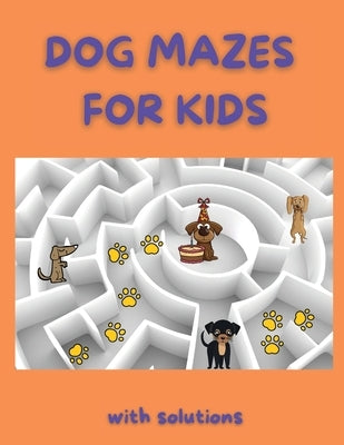 Dog Mazes for Kids: Funny Mazes Maze Activity Book Amazing Dog Mazes for Kids with Solutions Activity Book for Kids and Adults by Garner, Clarissa