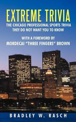 Extreme Trivia: The Chicago Professional Sports Trivia They Do Not Want You To Know With a Forward by Mordecai Three Fingers Brown by Rasch, Bradley W.