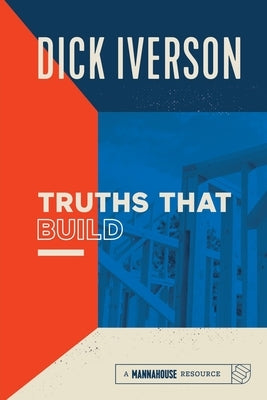 Truths That Build: Principles that Will Establish and Strengthen the People of God by Iverson, Dick