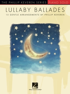 Lullaby Ballades: 15 Gentle Piano Solo Arrangements by Phillip Keveren by 