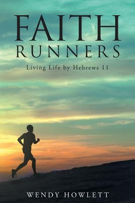 Faith Runners: Living Life by Hebrews 11 by Howlett, Wendy