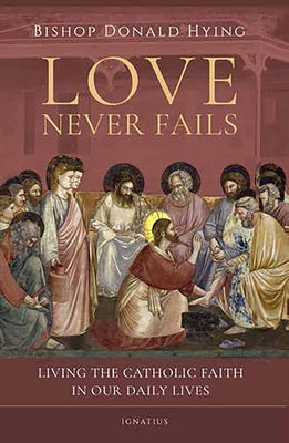 Love Never Fails: Living the Catholic Faith in Our Daily Lives by Hying, Bishop Donald