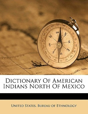 Dictionary of American Indians North of Mexico by United States Bureau of Ethnology