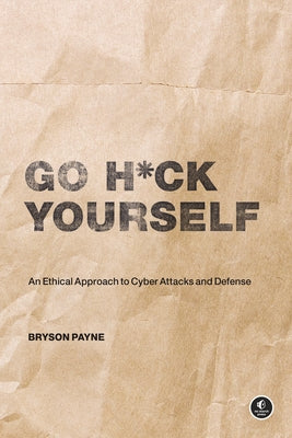 Go H*ck Yourself: An Ethical Approach to Cyber Attacks and Defense by Payne, Bryson