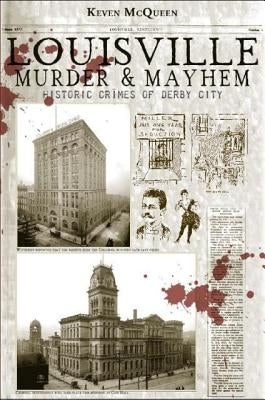 Louisville Murder & Mayhem: Historic Crimes of Derby City by McQueen, Keven