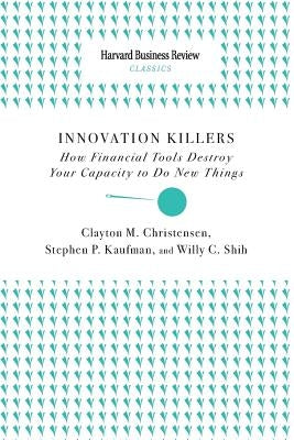 Innovation Killers: How Financial Tools Destroy Your Capacity to Do New Things by Christensen, Clayton M.