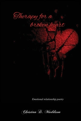 Therapy for a Broken Heart: Emotional Relationship Poetry by Maddison, Christian D.