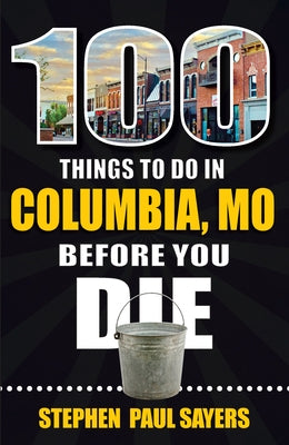 100 Things to Do in Columbia, Mo Before You Die by Sayers, Stephen Paul