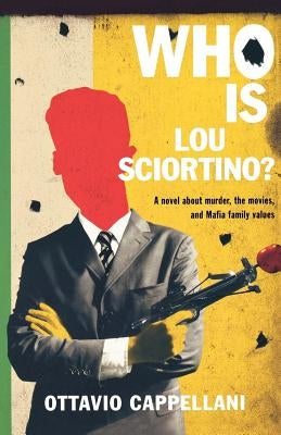 Who Is Lou Sciortino?: A Novel about Murder, the Movies, and Mafia Family Values by Cappellani, Ottavio