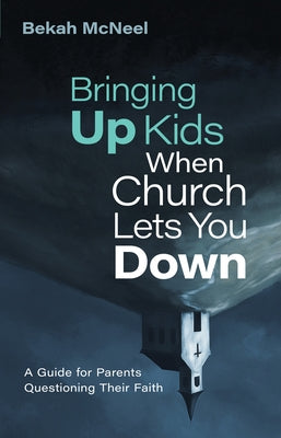 Bringing Up Kids When Church Lets You Down: A Guide for Parents Questioning Their Faith by McNeel, Bekah