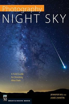 Photography Night Sky: A Field Guide for Shooting After Dark by Wu, Jennifer
