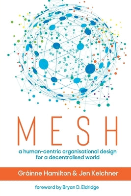 Mesh: A human-centric organisational design for a decentralised world by Hamilton, Gráinne