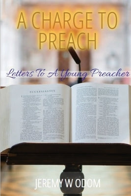 A Charge to Preach: Letters to a Young Preacher by Odom, Jeremy W.