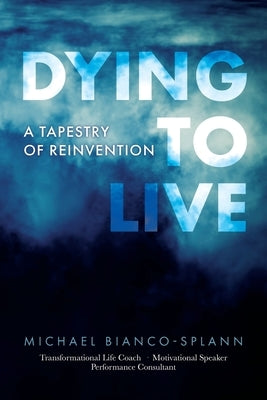 Dying to Live: A Tapestry of Reinvention by Bianco-Splann, Michael