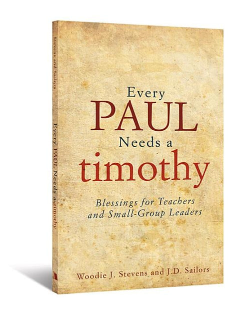 Every Paul Needs a Timothy: Blessings for Teachers and Small-Group Leaders by Sailors, J. D.