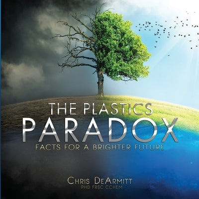 The Plastics Paradox: Facts for a Brighter Future by Dearmitt, Chris