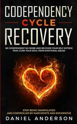 Codependency Cycle Recovery: Be Codependent No More and Recover Your Self-Esteem NOW, Cure Your Soul from Emotional Abuse - Stop Being Manipulated by Anderson, Daniel