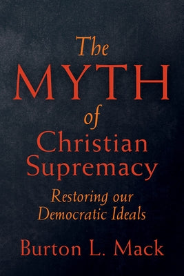 The Myth of Christian Supremacy: Restoring Our Democratic Ideals by Mack, Burton L.