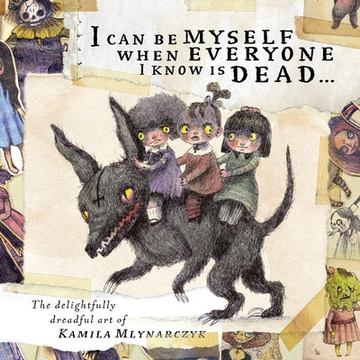 I Can Be Myself When Everyone I Know Is Dead...: The Delightfully Dreadful Art of Kamila Mlynarczyk by Mlynarczyk, Kamila
