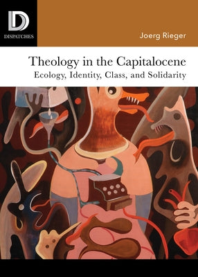Theology in the Capitalocene: Ecology, Identity, Class, and Solidarity by Rieger, Joerg