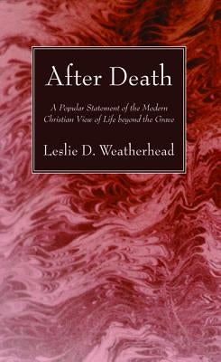 After Death: A Popular Statement of the Modern Christian View of Life Beyond the Grave by Weatherhead, Leslie D.
