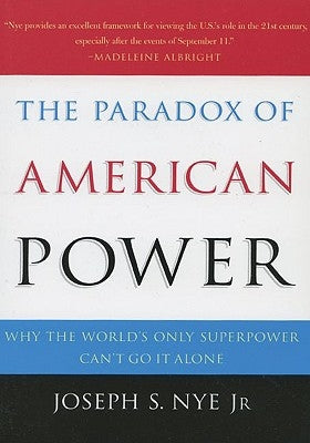 The Paradox of American Power: Why the World's Only Superpower Can't Go It Alone by Nye, Joseph S.