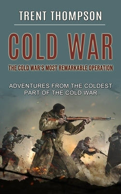 Cold War: The Cold War's Most Remarkable Operation (Adventures From the Coldest Part of the Cold War) by Thompson, Trent