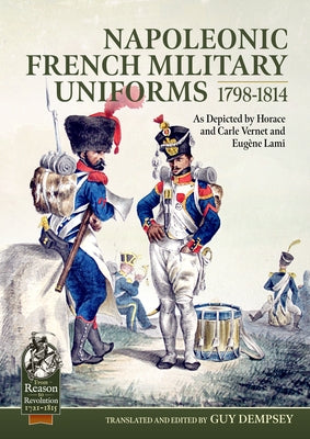 Napoleonic French Military Uniforms 1798-1814: As Depicted by Horace and Carle Vernet and Eugène Lami by Dempsey, Guy