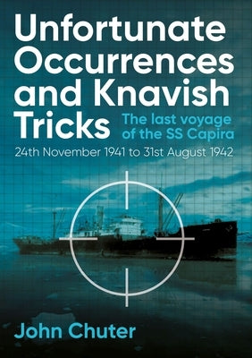 Unfortunate Occurrences and Knavish Tricks: The Last Voyage of the SS Capira by Chuter, John