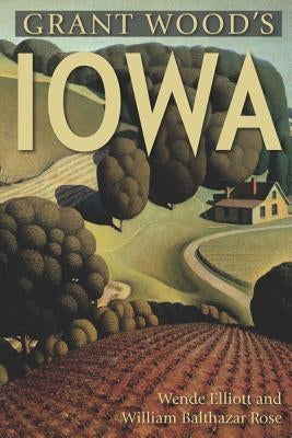 Grant Wood's Iowa by Elliott, Wende