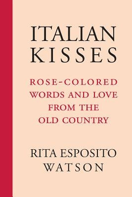 Italian Kisses: Rose-Colored Words and Love from the Old Country by Watson, Rita