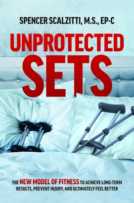 Unprotected Sets: The New Model of Fitness to Achieve Long-Term Results, Prevent Injury, and Ultimately Feel Better by Scalzitti, Spencer