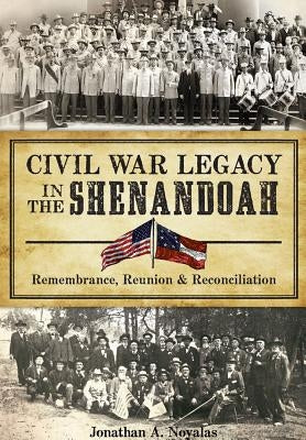 Civil War Legacy in the Shenandoah: Remembrance, Reunion and Reconciliation by Noyalas, Jonathan A.