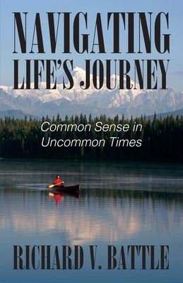 Navigating Life's Journey: Common Sense in Uncommon Times by Battle, Richard V.