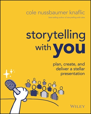 Storytelling with You: Plan, Create, and Deliver a Stellar Presentation by Nussbaumer Knaflic, Cole