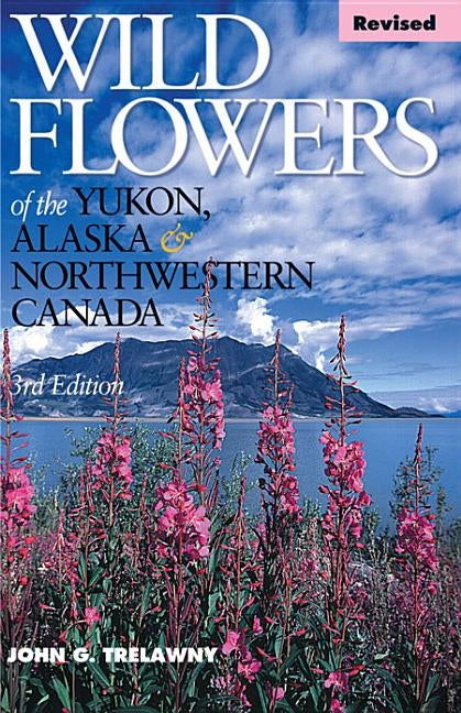 Wild Flowers of the Yukon, Alaska & Northwestern Canada Revised by Trelawny, John