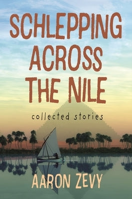 Schlepping Across the Nile: Collected Stories by Zevy, Aaron
