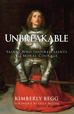 Unbreakable: Saints Who Inspired Saints to Moral Courage by Begg, Kimberly