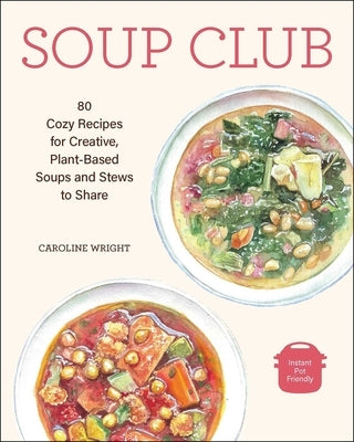 Soup Club: 80 Cozy Recipes for Creative Plant-Based Soups and Stews to Share by Wright, Caroline