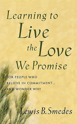 Learning to Live the Love We Promise: For People Who Believe in Commitment...and Wonder Why by Smedes, Lewis B.