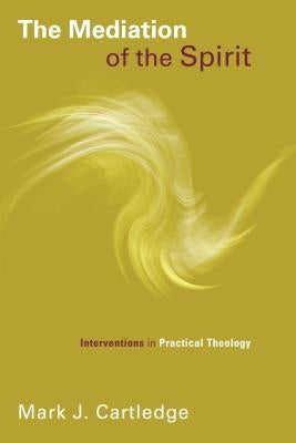 The Mediation of the Spirit: Interventions in Practical Theology by Cartledge, Mark J.