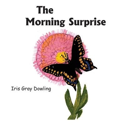 The Morning Surprise: A Story of the Black Swallowtail Butterfly by Dowling, Iris Gray