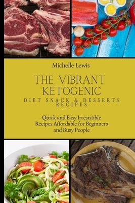 The Vibrant Ketogenic Diet Snack & Desserts Recipes: Quick and Easy Irresistible Recipes Affordable for Beginners and Busy People by Lewis, Michelle