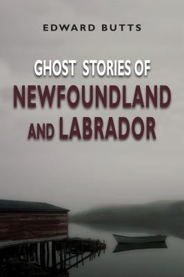 Ghost Stories of Newfoundland and Labrador by Butts, Edward