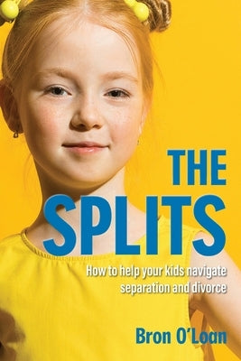 The Splits: How to help your kids navigate separation and divorce by O'Loan, Bron