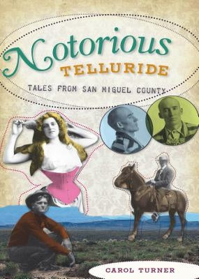 Notorious Telluride: Wicked Tales from San Miguel County by Turner, Carol