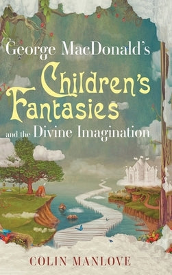 George MacDonald's Children's Fantasies and the Divine Imagination by Manlove, Colin