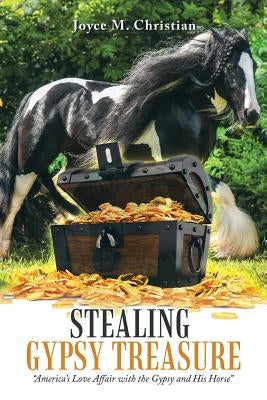 Stealing Gypsy Treasure: America's Love Affair with the Gypsy and His Horse by M. Christian, Joyce